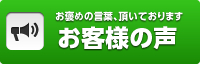 お褒めの言葉、頂いております お客様の声