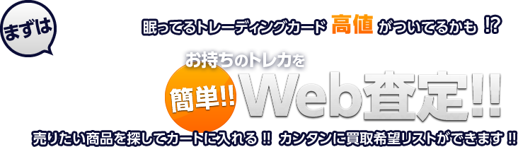 眠ってるトレーディングカード高値がついてるかも！？ お持ちのトレカを簡単Web査定 売りたい商品を探してカートに入れる!! 簡単に買取希望リストができます!!